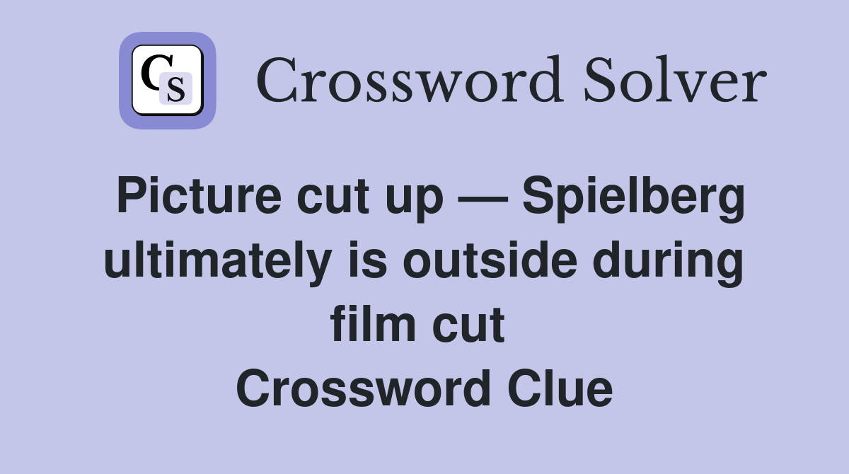 Picture cut up — Spielberg ultimately is outside during film cut  Crossword Clue