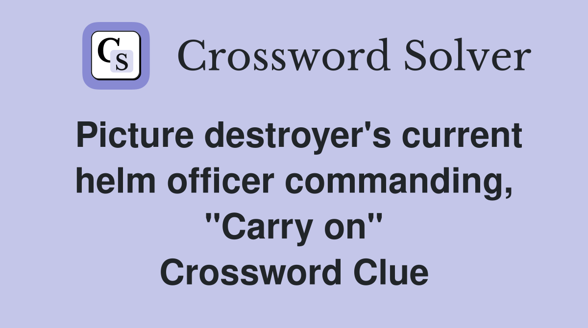 Picture destroyer's current helm officer commanding, "Carry on" Crossword Clue