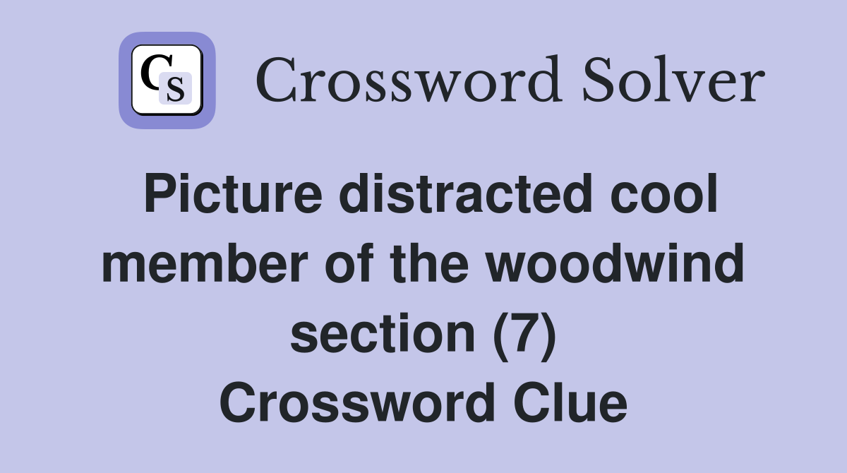 Picture distracted cool member of the woodwind section (7) Crossword Clue