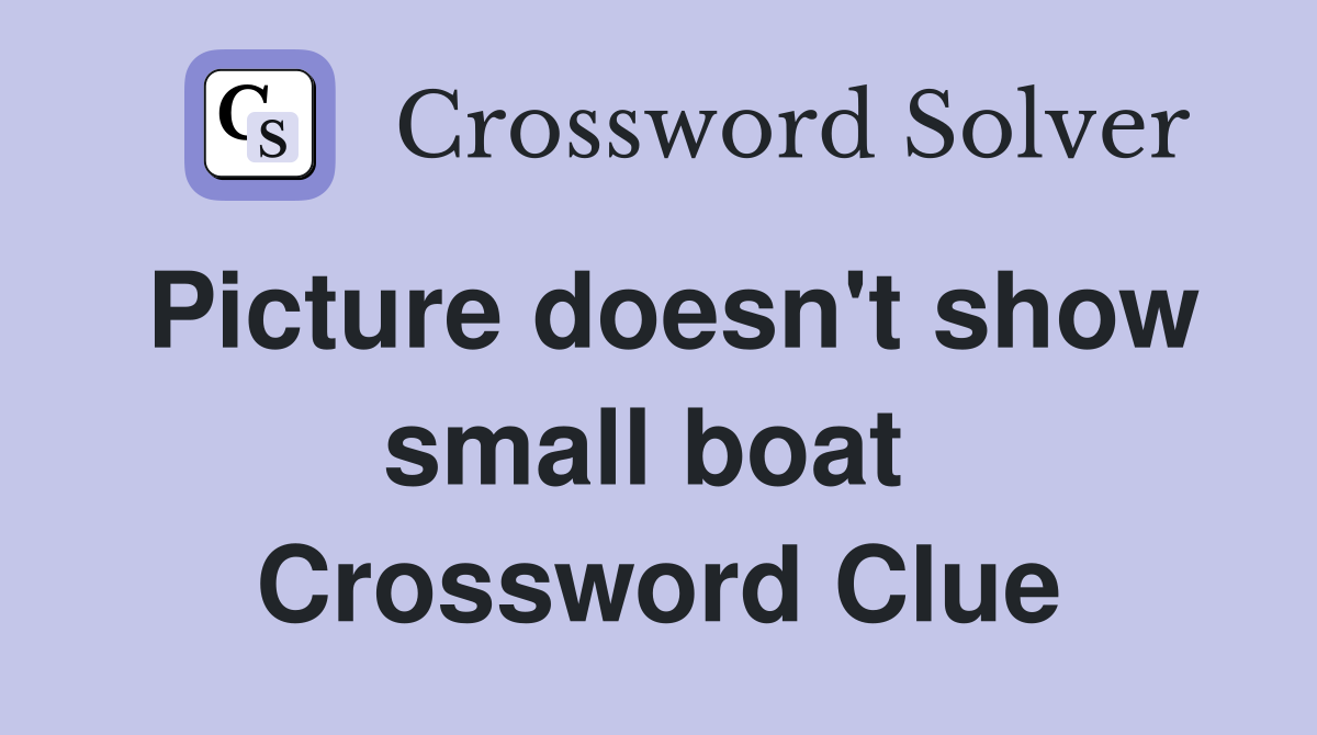 Picture doesn't show small boat  Crossword Clue