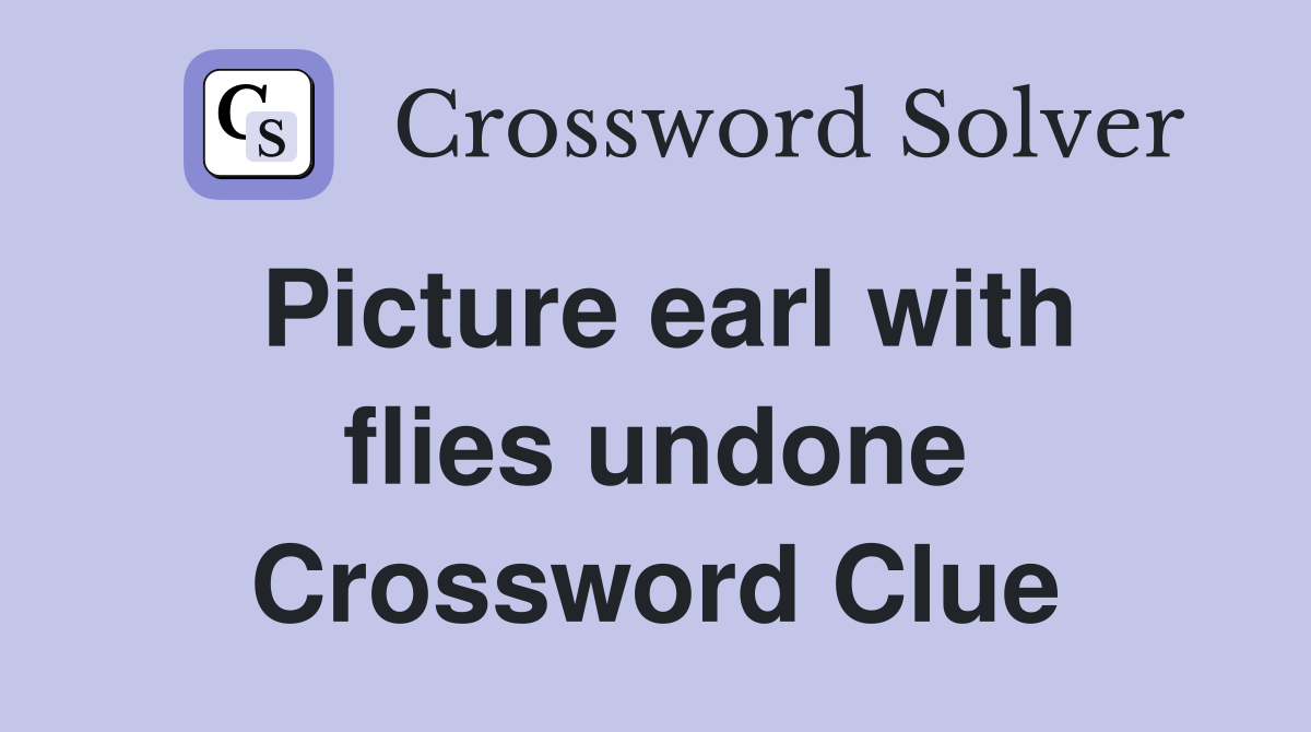 Picture earl with flies undone Crossword Clue