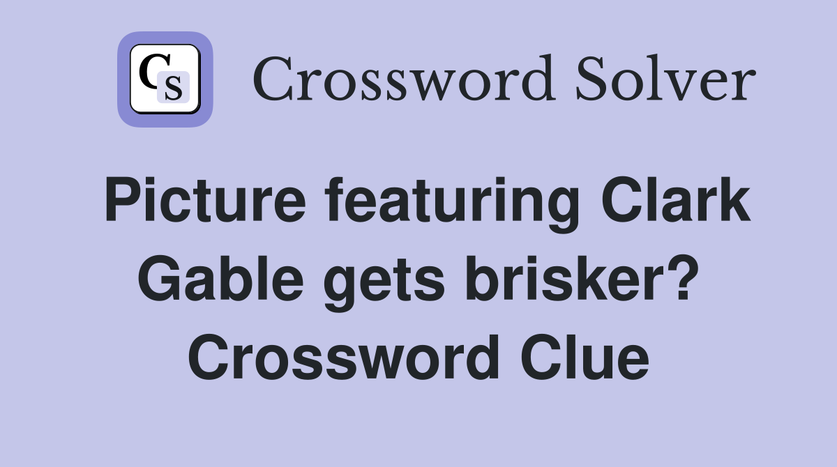 Picture featuring Clark Gable gets brisker? Crossword Clue