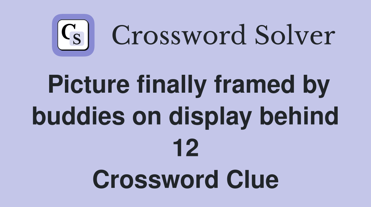 Picture finally framed by buddies on display behind 12 Crossword Clue