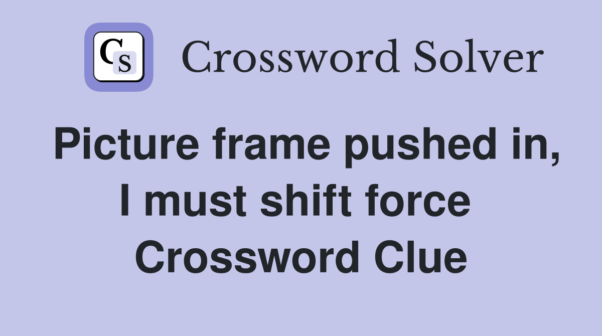 Picture frame pushed in, I must shift force  Crossword Clue
