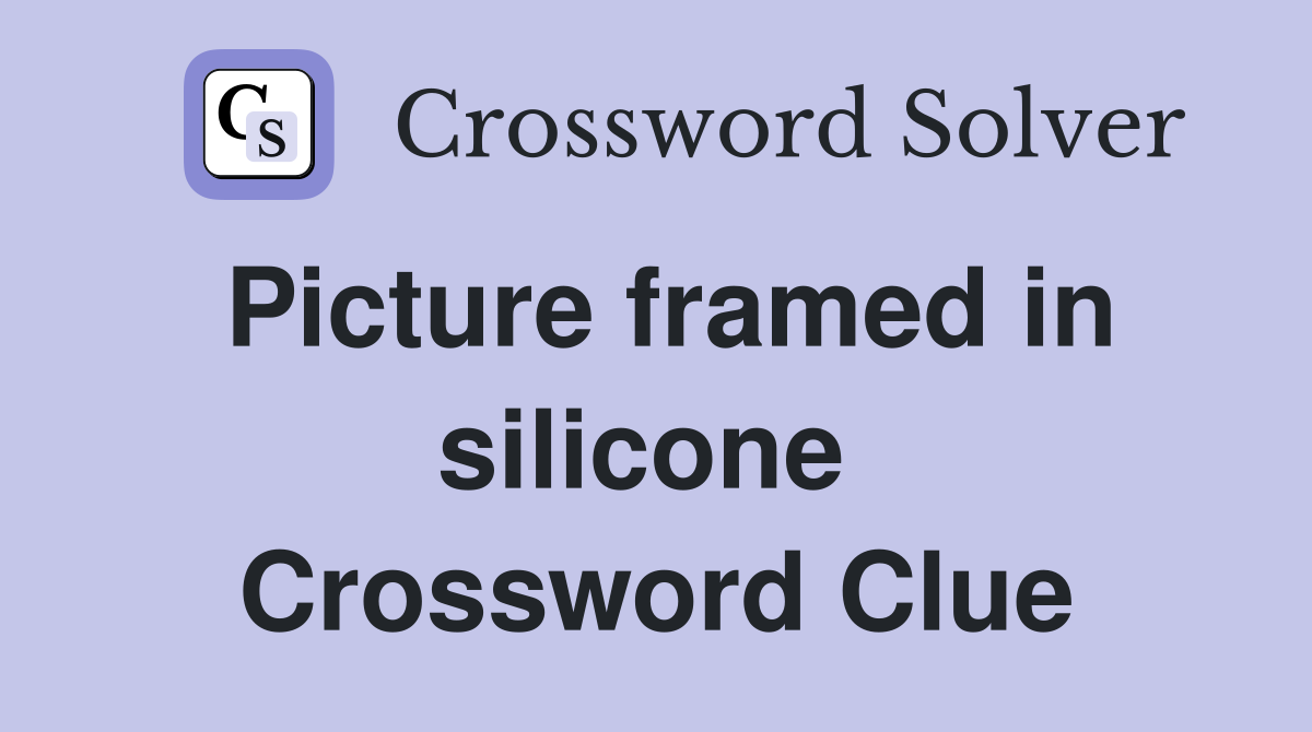 Picture framed in silicone  Crossword Clue