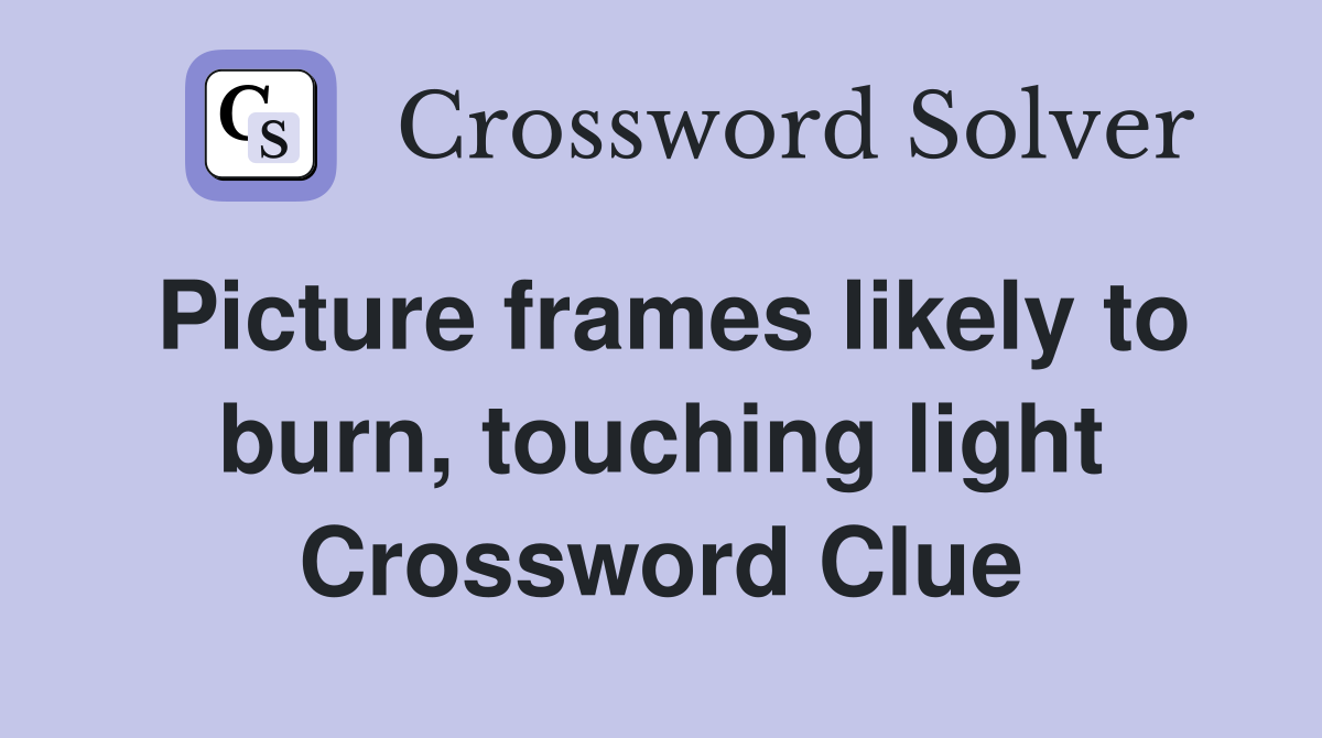 Picture frames likely to burn, touching light Crossword Clue