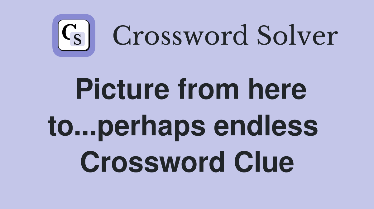 Picture from here to...perhaps endless  Crossword Clue