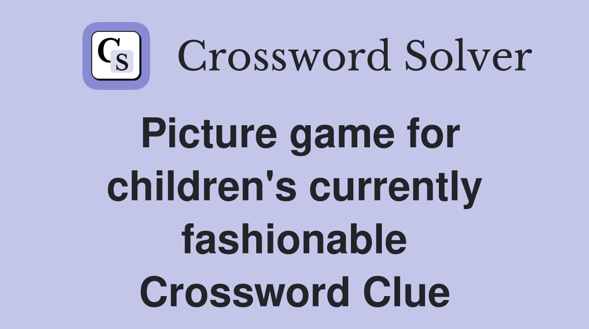 Picture game for children's currently fashionable Crossword Clue