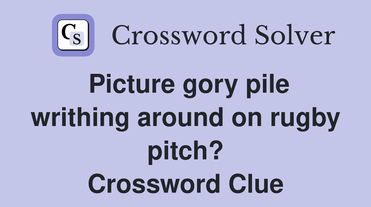 Picture gory pile writhing around on rugby pitch? Crossword Clue