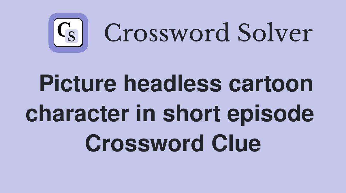 Picture headless cartoon character in short episode  Crossword Clue