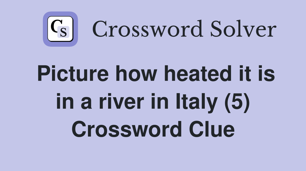 Picture how heated it is in a river in Italy (5) Crossword Clue