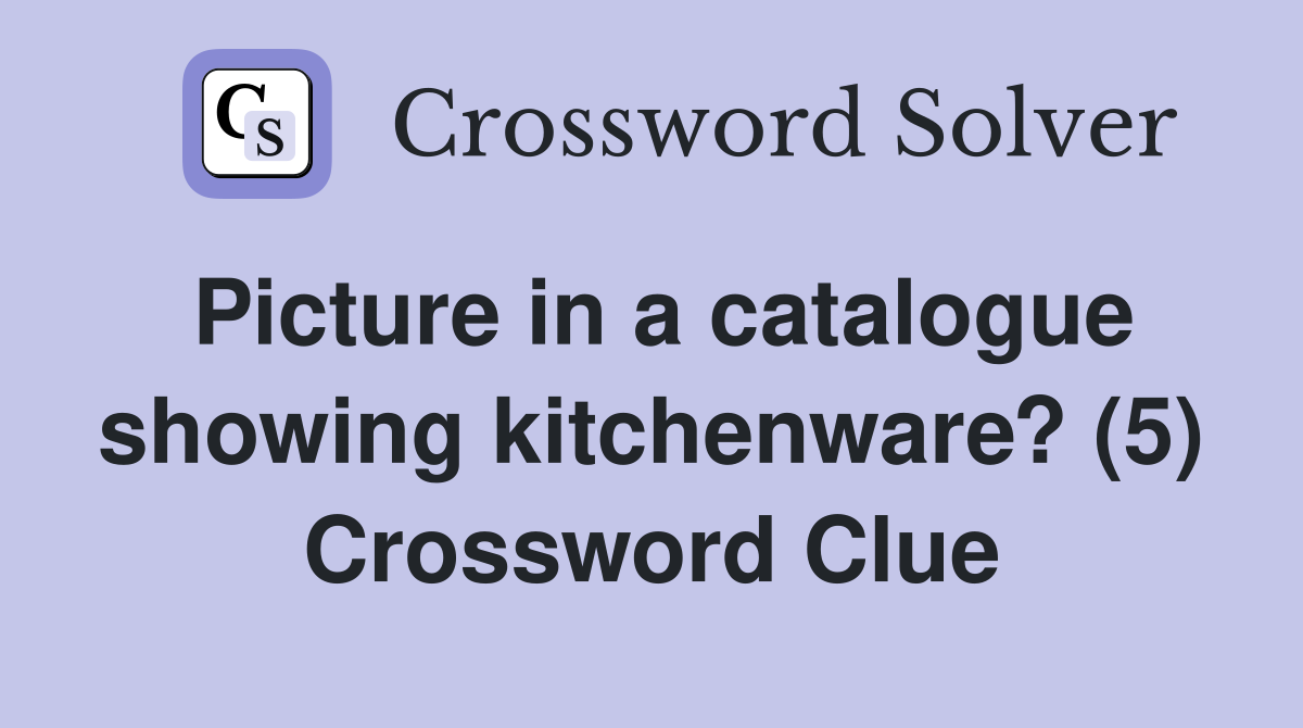 Picture in a catalogue showing kitchenware? (5) Crossword Clue