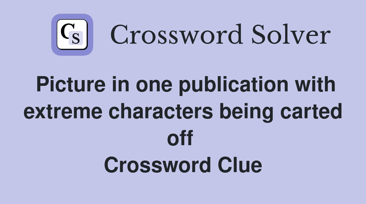 Picture in one publication with extreme characters being carted off  Crossword Clue