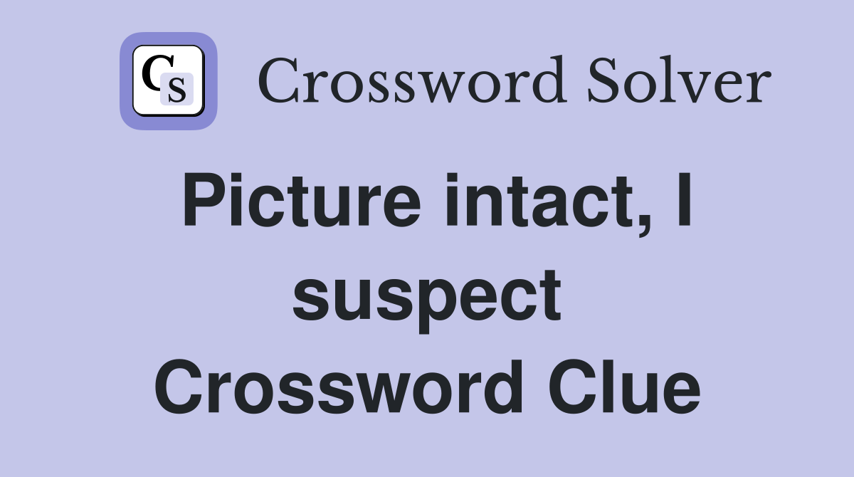 Picture intact, I suspect Crossword Clue