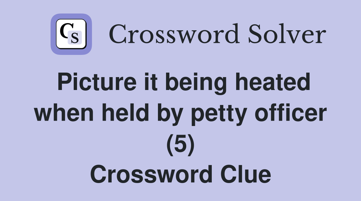 Picture it being heated when held by petty officer (5) Crossword Clue