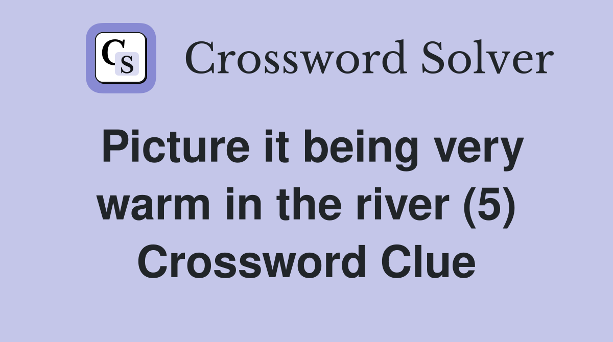 Picture it being very warm in the river (5) Crossword Clue