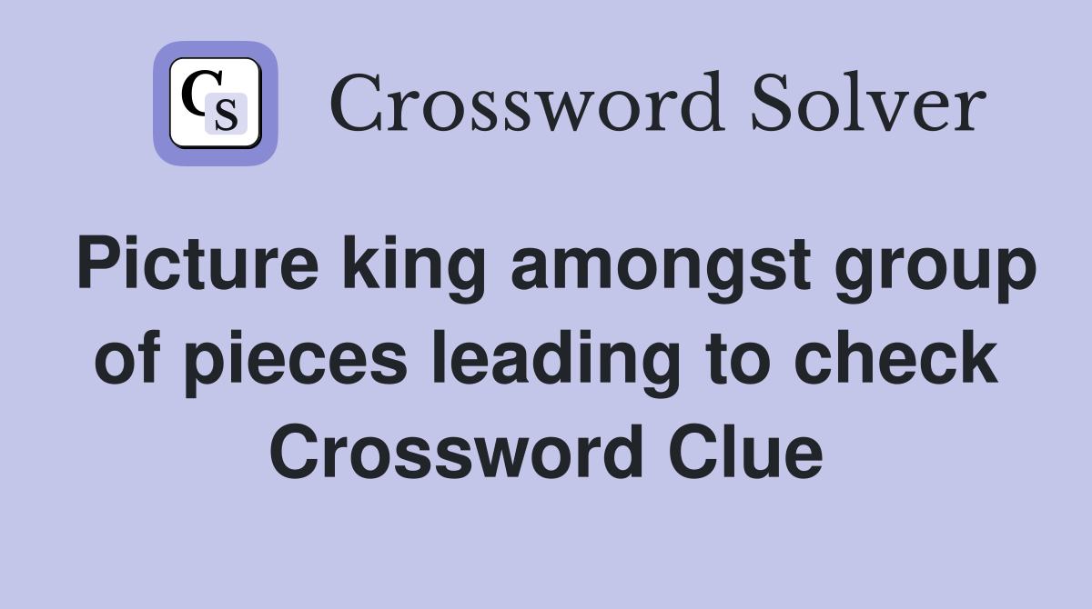 Picture king amongst group of pieces leading to check Crossword Clue