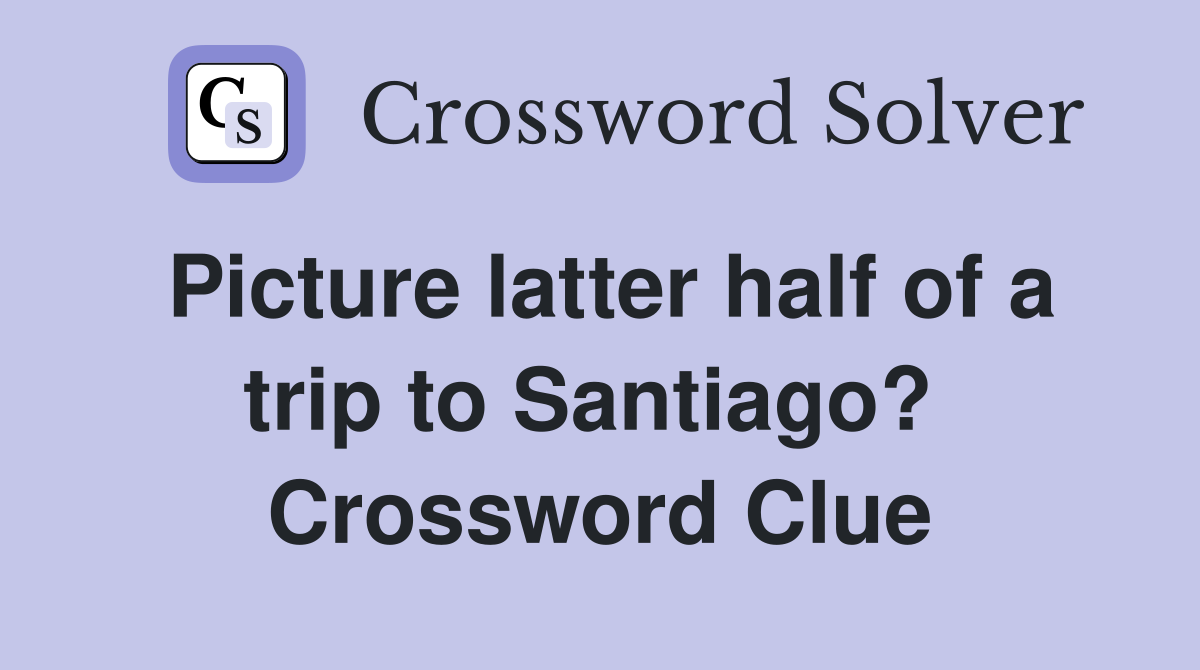 Picture latter half of a trip to Santiago?  Crossword Clue