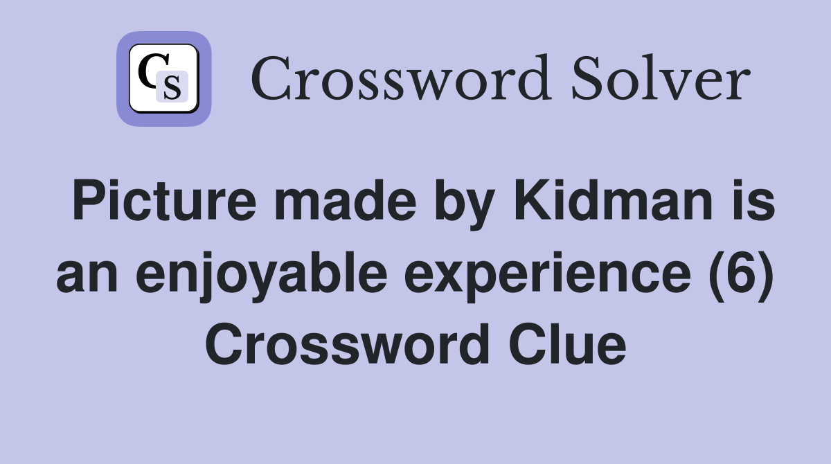 Picture made by Kidman is an enjoyable experience (6) Crossword Clue