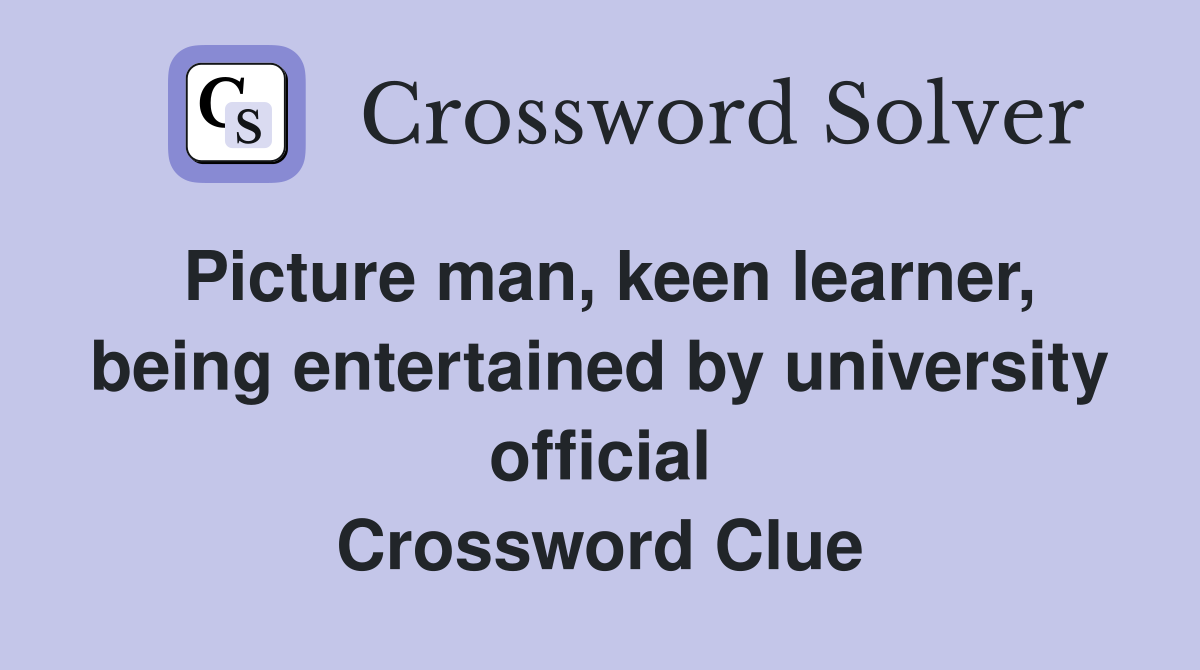 Picture man, keen learner, being entertained by university official Crossword Clue