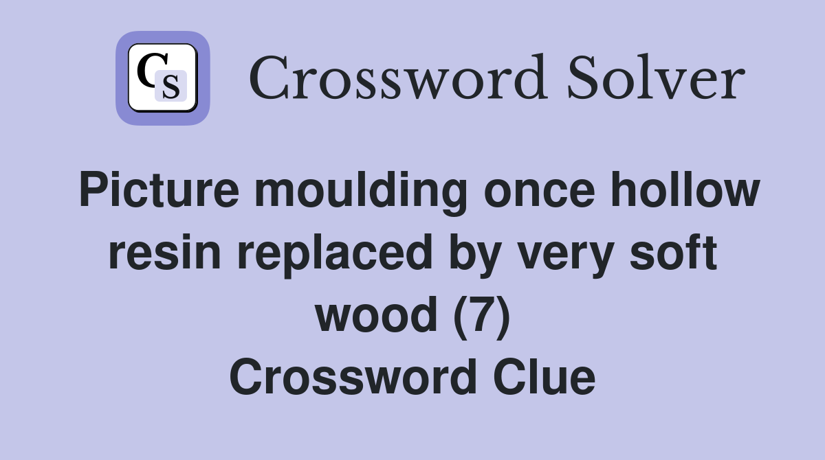 Picture moulding once hollow resin replaced by very soft wood (7) Crossword Clue