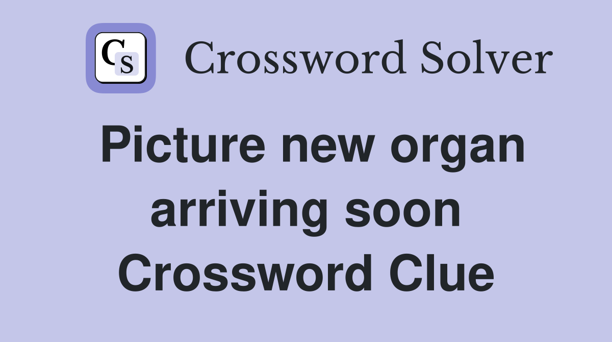 Picture new organ arriving soon Crossword Clue