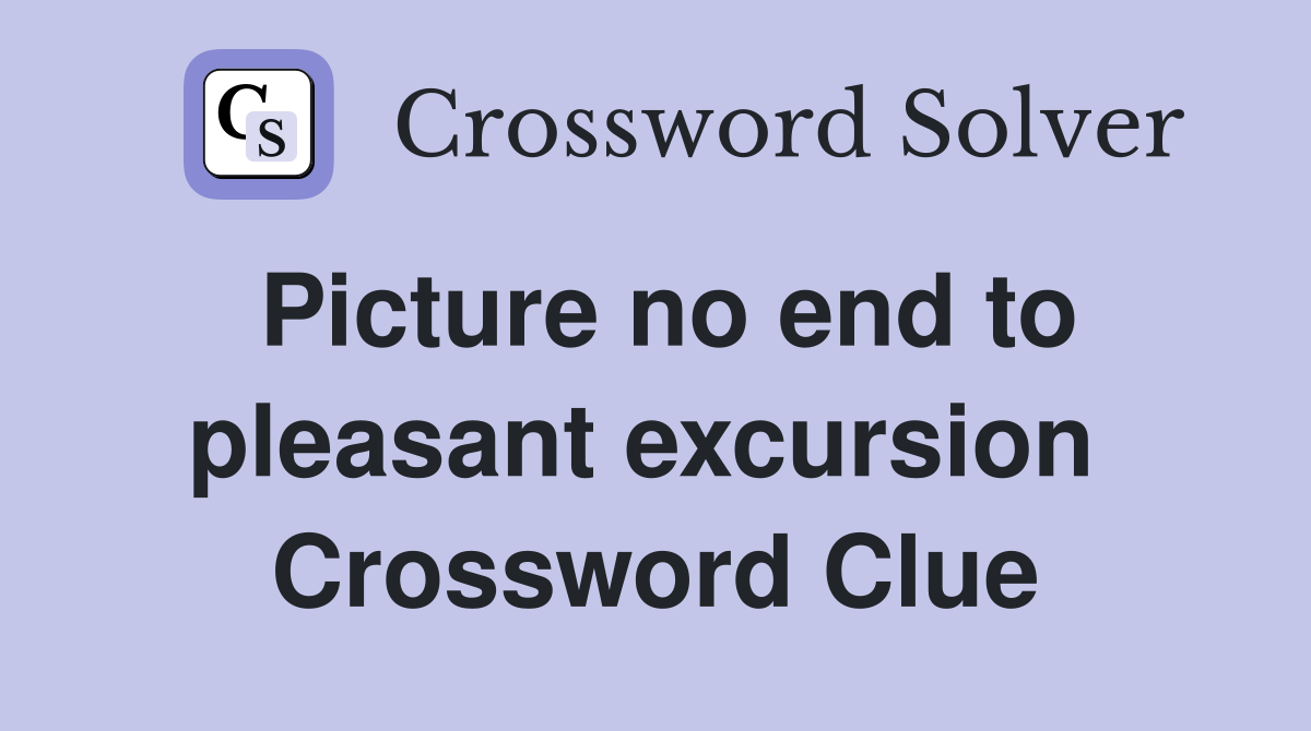 Picture no end to pleasant excursion  Crossword Clue