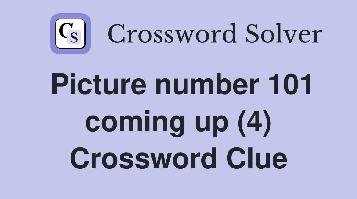 Picture number 101 coming up (4) Crossword Clue