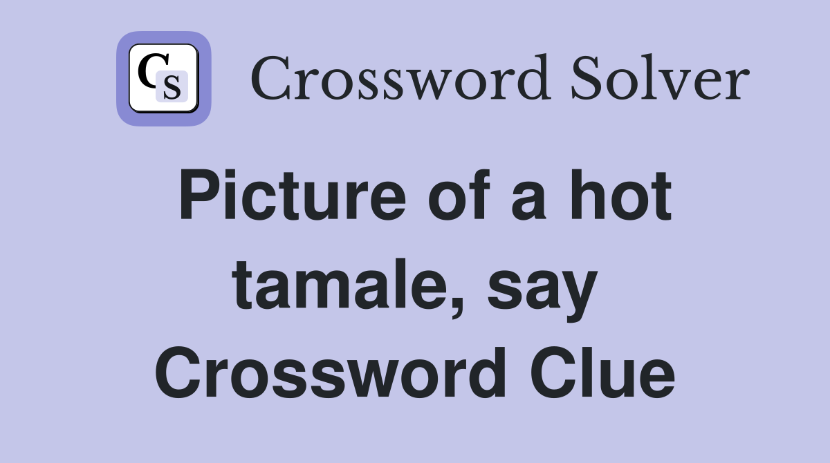 Picture of a hot tamale, say Crossword Clue