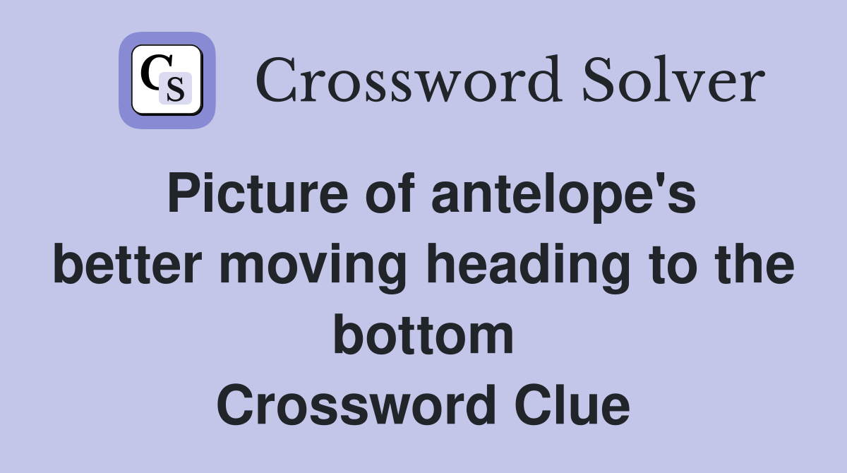Picture of antelope's better moving heading to the bottom Crossword Clue