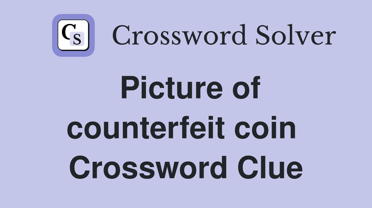 Picture of counterfeit coin  Crossword Clue