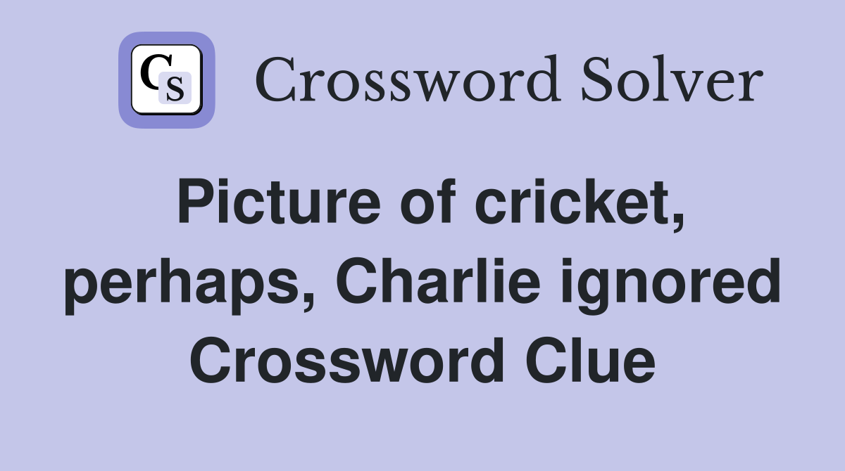 Picture of cricket, perhaps, Charlie ignored Crossword Clue
