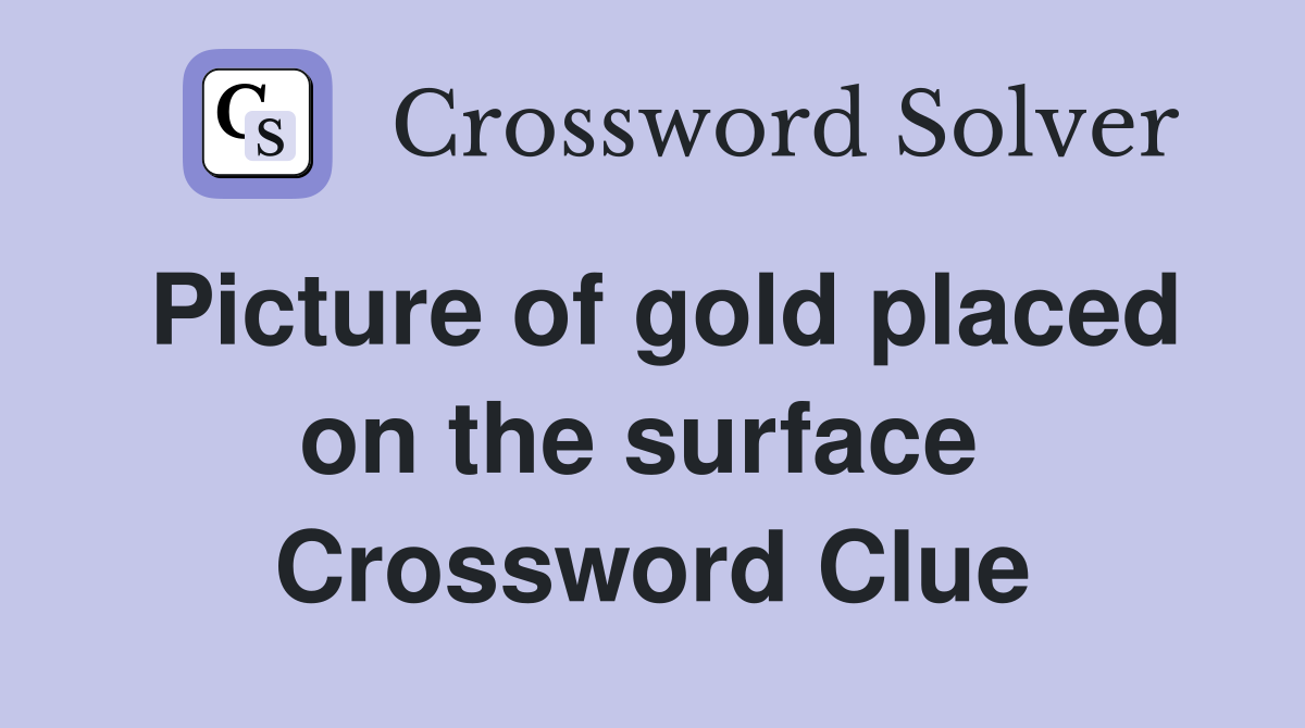 Picture of gold placed on the surface  Crossword Clue