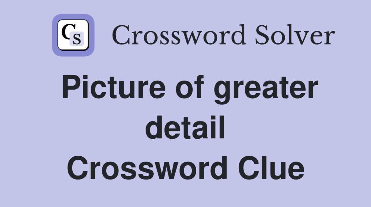 Picture of greater detail Crossword Clue