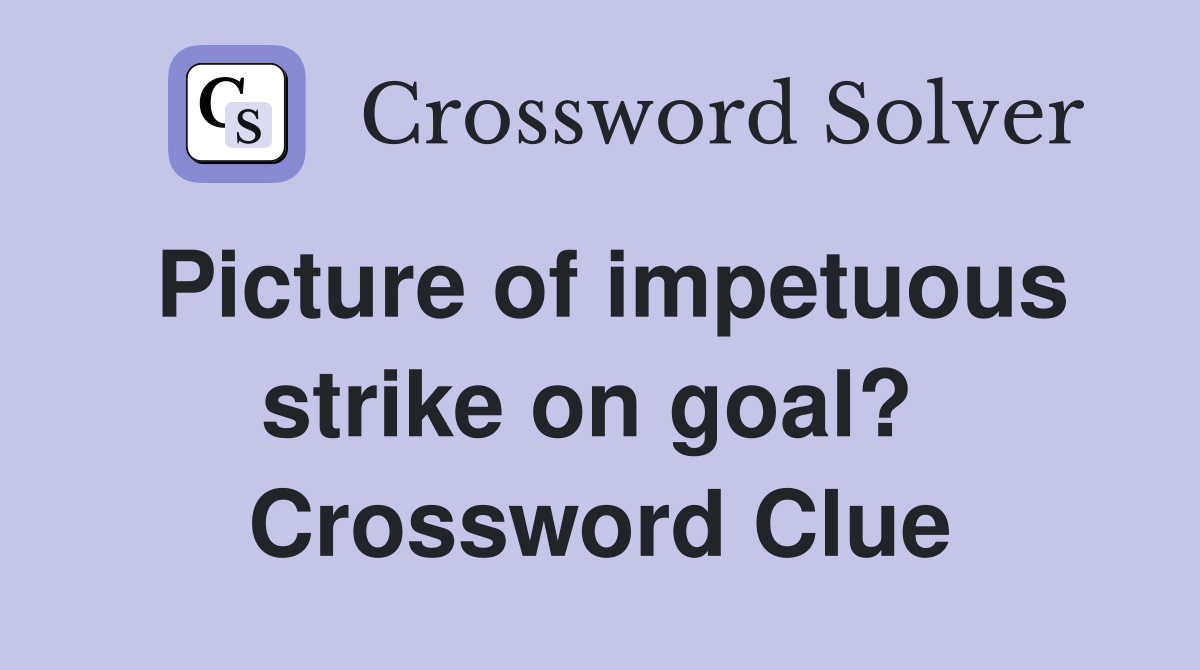 Picture of impetuous strike on goal?  Crossword Clue