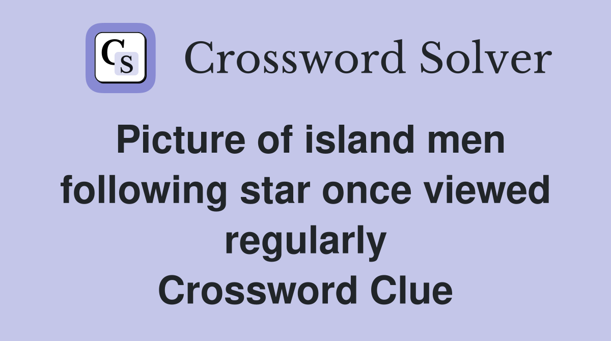 Picture of island men following star once viewed regularly Crossword Clue