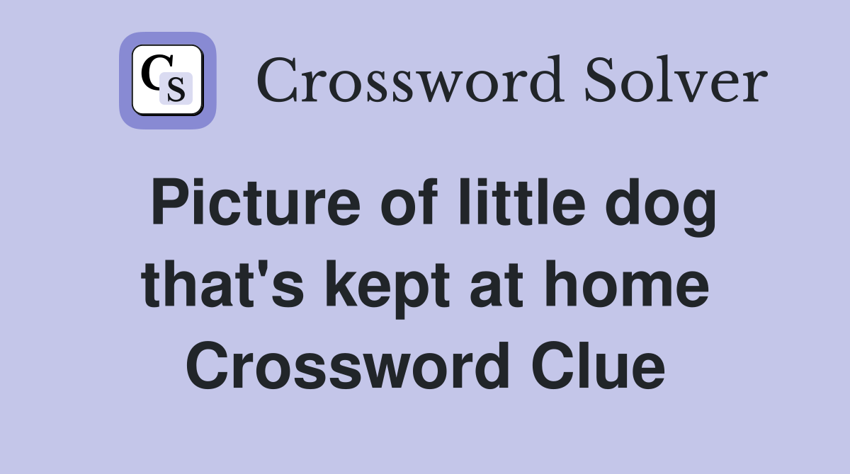 Picture of little dog that's kept at home Crossword Clue