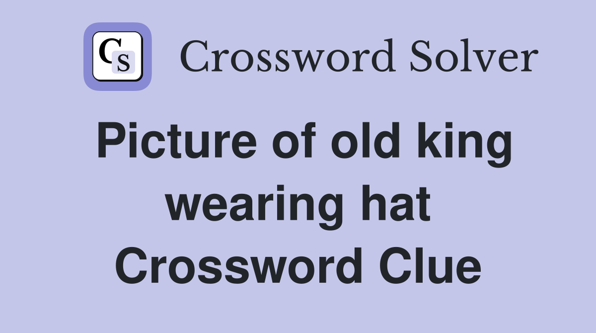 Picture of old king wearing hat Crossword Clue