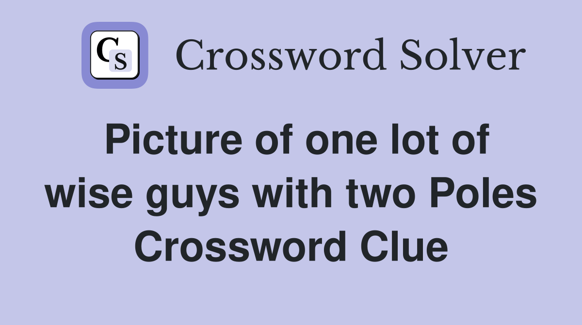 Picture of one lot of wise guys with two Poles Crossword Clue