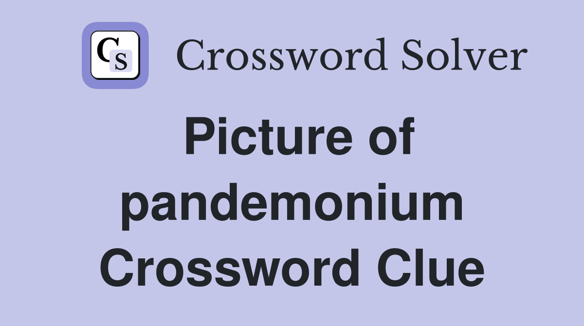 Picture of pandemonium Crossword Clue