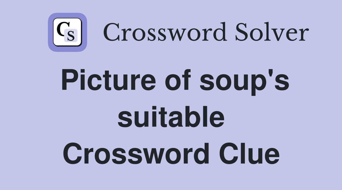 Picture of soup's suitable Crossword Clue