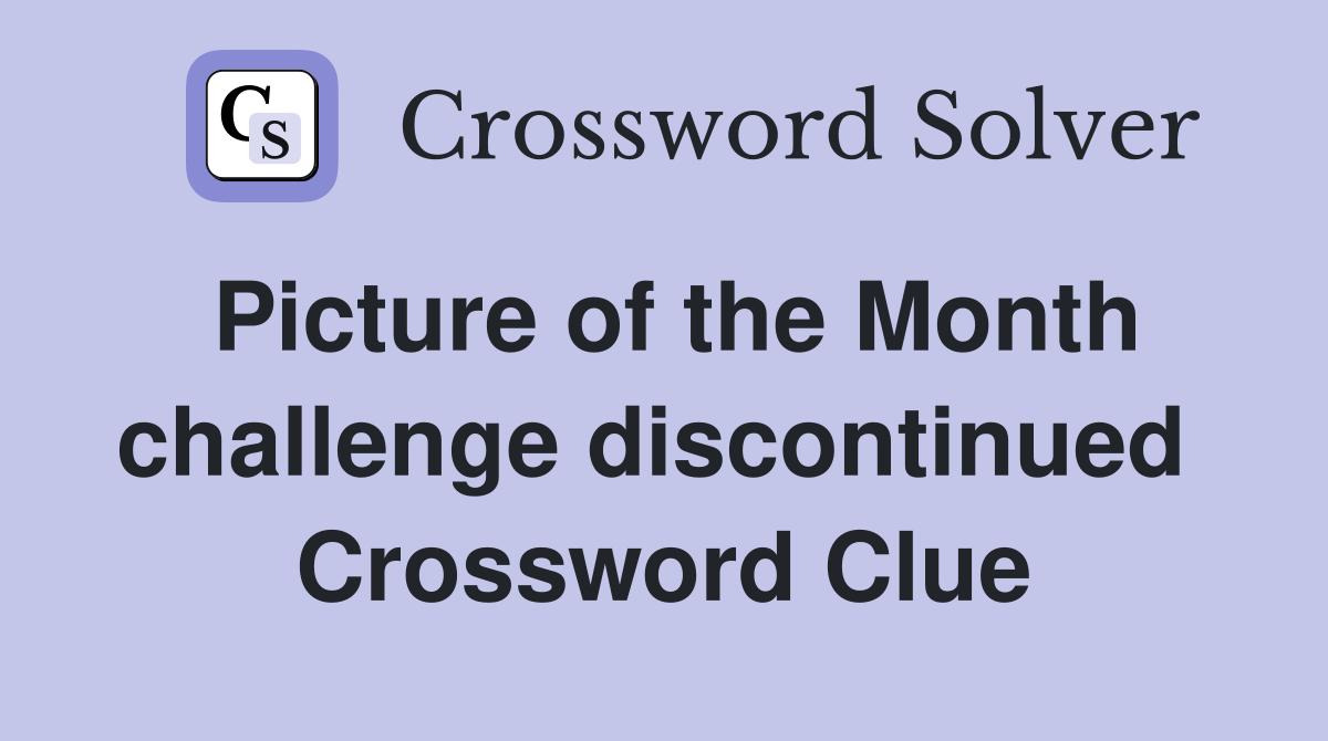 Picture of the Month challenge discontinued  Crossword Clue