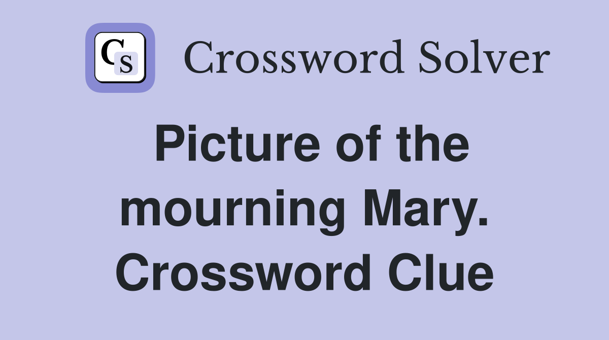 Picture of the mourning Mary. Crossword Clue