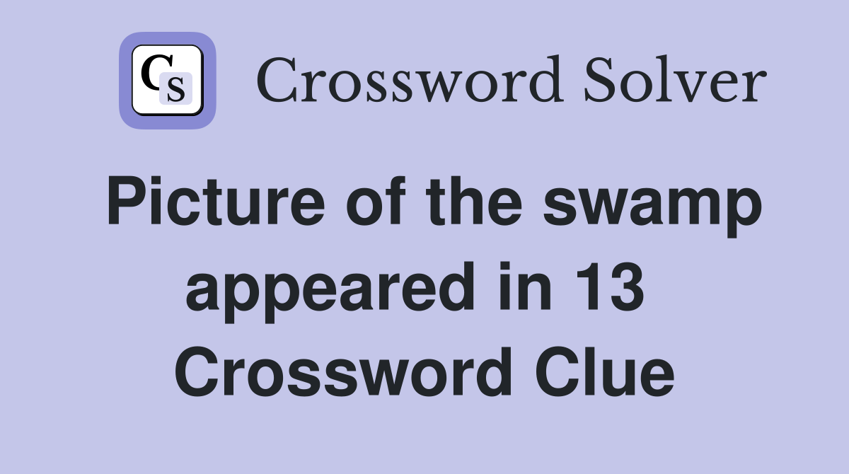 Picture of the swamp appeared in 13  Crossword Clue