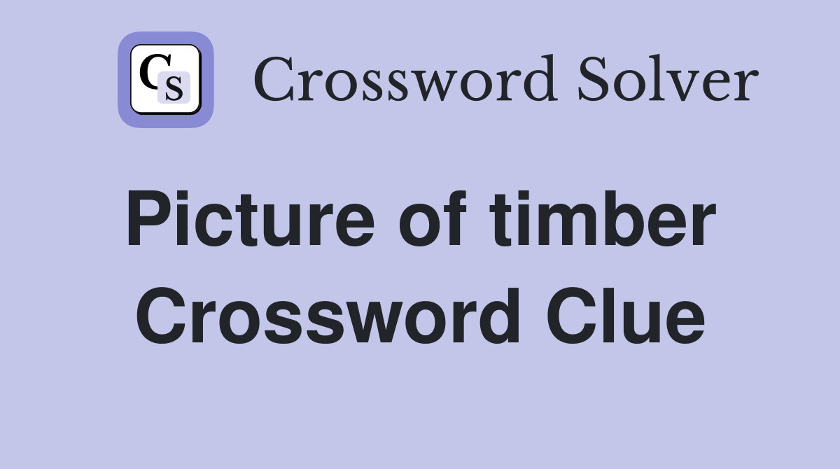 Picture of timber  Crossword Clue