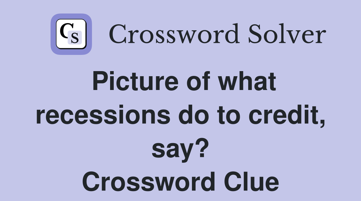 Picture of what recessions do to credit, say? Crossword Clue