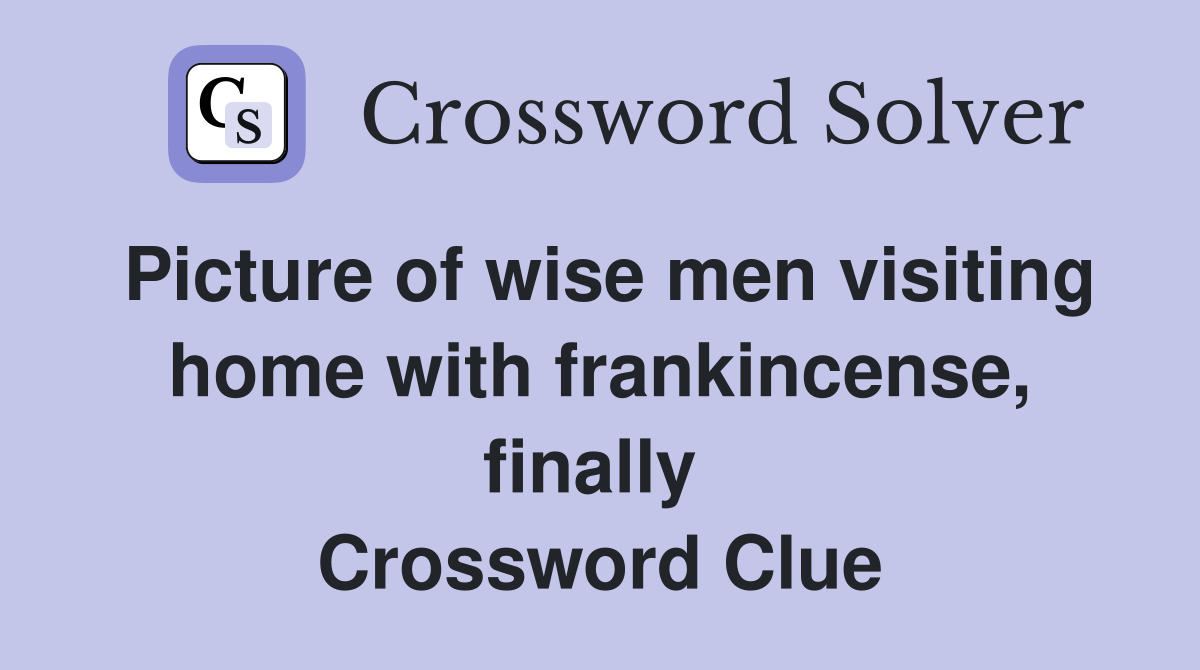 Picture of wise men visiting home with frankincense, finally  Crossword Clue