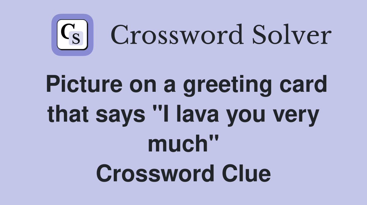 Picture on a greeting card that says "I lava you very much" Crossword Clue