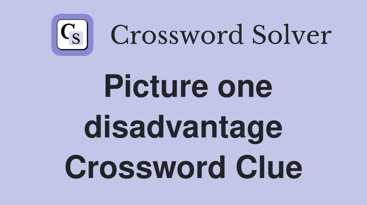 Picture one disadvantage Crossword Clue