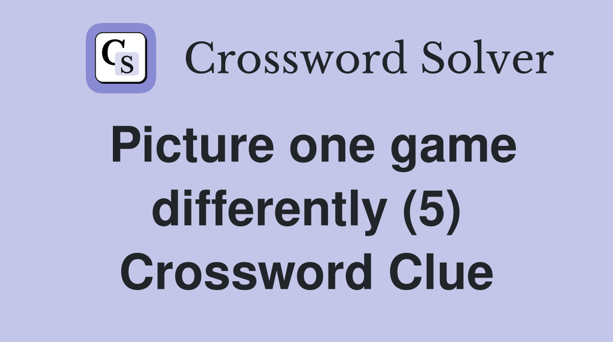 Picture one game differently (5) Crossword Clue